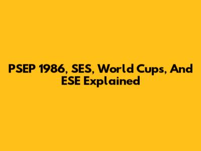 PSEP 1986, SES, World Cups, And ESE Explained