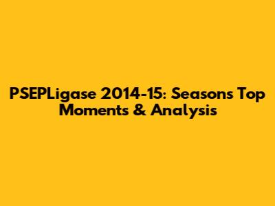PSEPLigase 2014-15: Season's Top Moments & Analysis