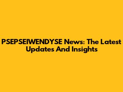 PSEPSEIWENDYSE News: The Latest Updates And Insights