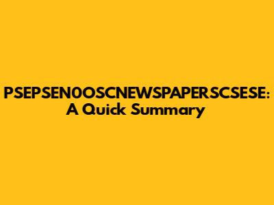 PSEPSEN0OSCNEWSPAPERSCSESE: A Quick Summary