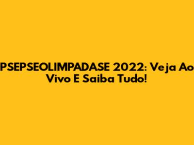PSEPSEOLIMPADASE 2022: Veja Ao Vivo E Saiba Tudo!
