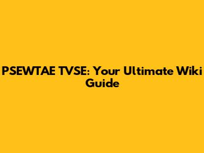 PSEWTAE TVSE: Your Ultimate Wiki Guide