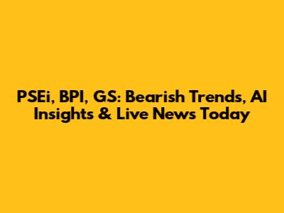 PSEi, BPI, GS: Bearish Trends, AI Insights & Live News Today