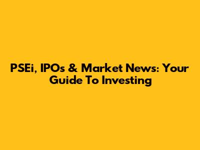 PSEi, IPOs & Market News: Your Guide To Investing