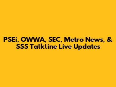PSEi, OWWA, SEC, Metro News, & SSS Talkline Live Updates