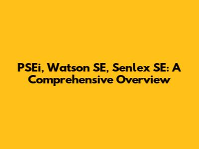 PSEi, Watson SE, Senlex SE: A Comprehensive Overview