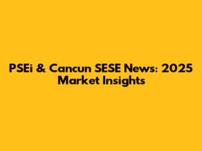 PSEi & Cancun SESE News: 2025 Market Insights