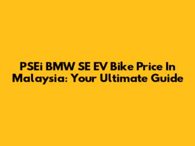 PSEi BMW SE EV Bike Price In Malaysia: Your Ultimate Guide