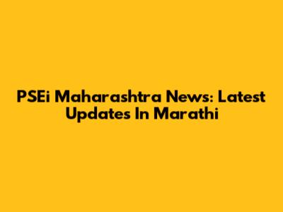 PSEi Maharashtra News: Latest Updates In Marathi