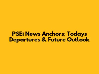PSEi News Anchors: Today's Departures & Future Outlook
