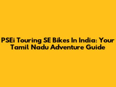 PSEi Touring SE Bikes In India: Your Tamil Nadu Adventure Guide