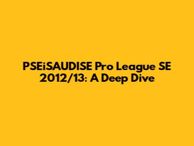 PSEiSAUDISE Pro League SE 2012/13: A Deep Dive