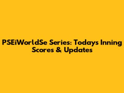 PSEiWorldSe Series: Today's Inning Scores & Updates