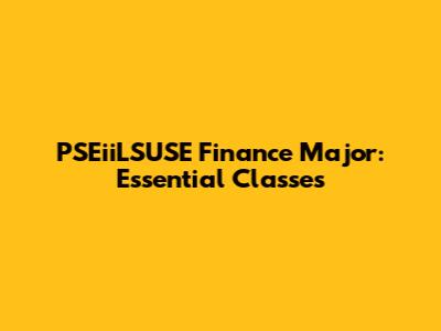 PSEiiLSUSE Finance Major: Essential Classes