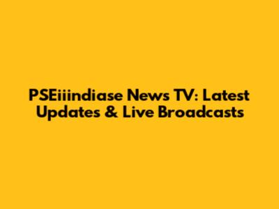 PSEiiindiase News TV: Latest Updates & Live Broadcasts