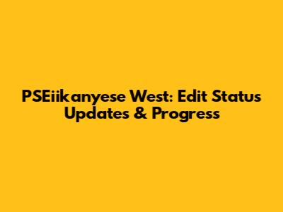 PSEiikanyese West: Edit Status Updates & Progress