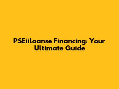 PSEiiloanse Financing: Your Ultimate Guide