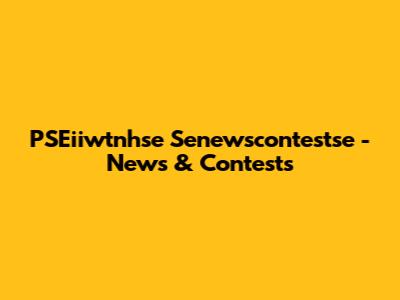 PSEiiwtnhse Senewscontestse - News & Contests