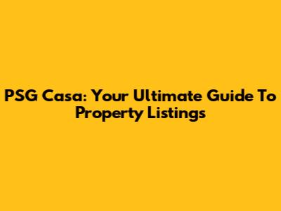 PSG Casa: Your Ultimate Guide To Property Listings