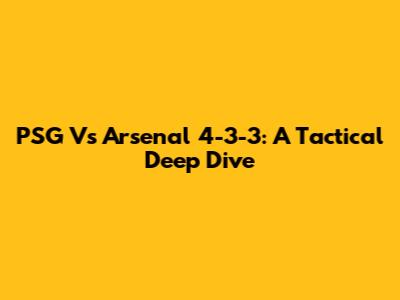 PSG Vs Arsenal 4-3-3: A Tactical Deep Dive