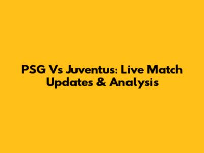 PSG Vs Juventus: Live Match Updates & Analysis
