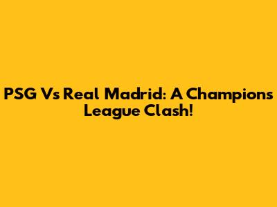 PSG Vs Real Madrid: A Champions League Clash!