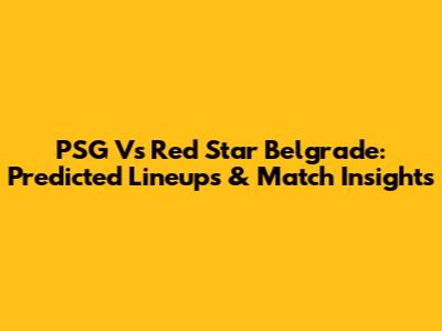 PSG Vs Red Star Belgrade: Predicted Lineups & Match Insights
