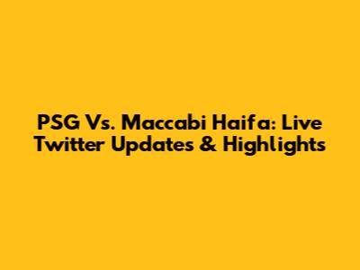 PSG Vs. Maccabi Haifa: Live Twitter Updates & Highlights