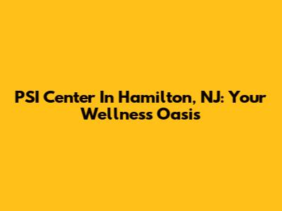 PSI Center In Hamilton, NJ: Your Wellness Oasis