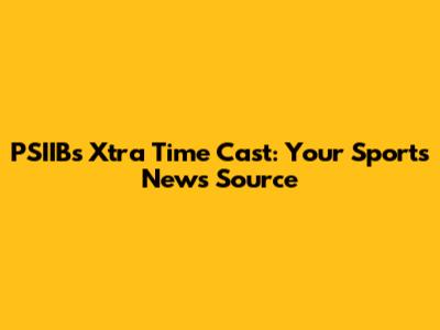 PSIIB's Xtra Time Cast: Your Sports News Source