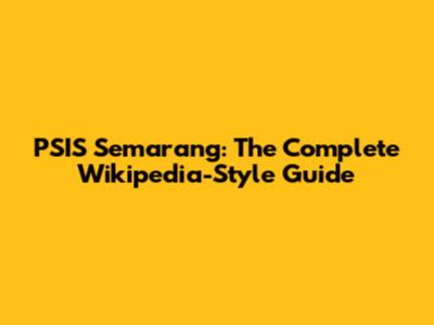 PSIS Semarang: The Complete Wikipedia-Style Guide