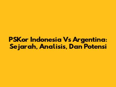 PSKor Indonesia Vs Argentina: Sejarah, Analisis, Dan Potensi