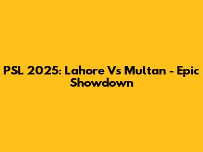PSL 2025: Lahore Vs Multan - Epic Showdown