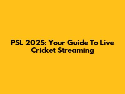 PSL 2025: Your Guide To Live Cricket Streaming