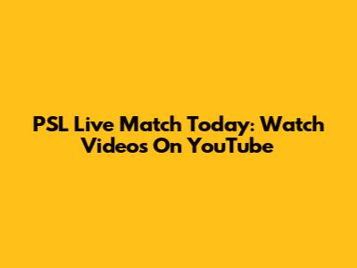 PSL Live Match Today: Watch Videos On YouTube