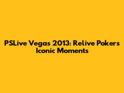 PSLive Vegas 2013: Relive Poker's Iconic Moments