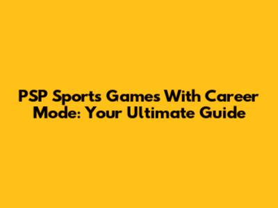 PSP Sports Games With Career Mode: Your Ultimate Guide