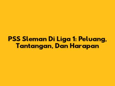 PSS Sleman Di Liga 1: Peluang, Tantangan, Dan Harapan