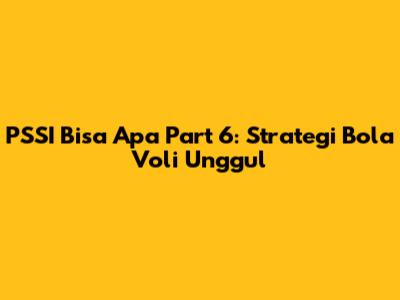 PSSI Bisa Apa Part 6: Strategi Bola Voli Unggul