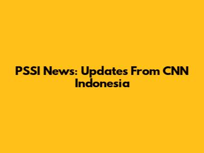 PSSI News: Updates From CNN Indonesia