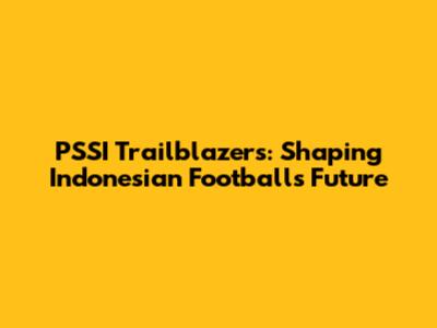 PSSI Trailblazers: Shaping Indonesian Football's Future