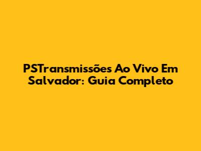 PSTransmissões Ao Vivo Em Salvador: Guia Completo