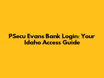 PSecu Evans Bank Login: Your Idaho Access Guide