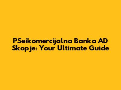PSeikomercijalna Banka AD Skopje: Your Ultimate Guide