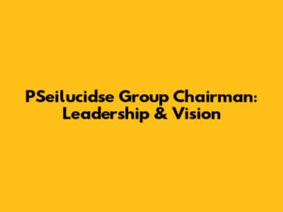 PSeilucidse Group Chairman: Leadership & Vision