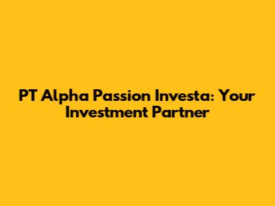 PT Alpha Passion Investa: Your Investment Partner