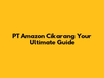 PT Amazon Cikarang: Your Ultimate Guide