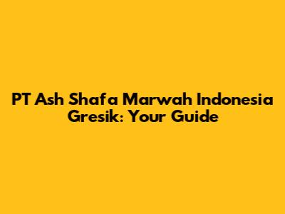 PT Ash Shafa Marwah Indonesia Gresik: Your Guide