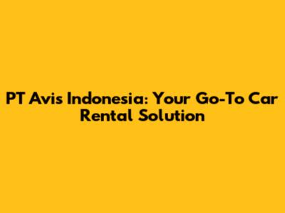 PT Avis Indonesia: Your Go-To Car Rental Solution