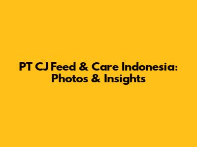PT CJ Feed & Care Indonesia: Photos & Insights